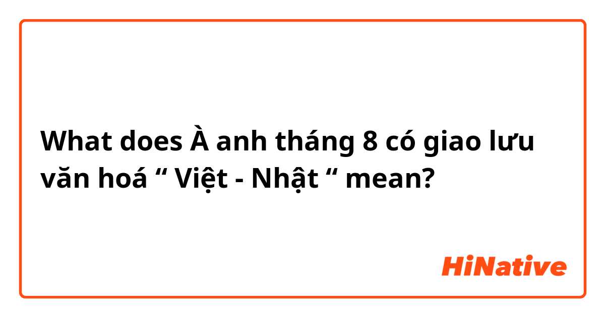 What does À anh tháng 8 có giao lưu văn hoá “ Việt - Nhật “  mean?