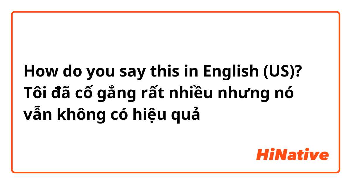 How do you say this in English (US)? Tôi đã cố gắng rất nhiều nhưng nó vẫn không có hiệu quả