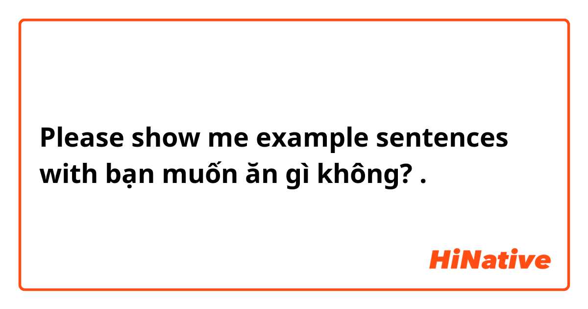 Please show me example sentences with bạn muốn ăn gì không?.
