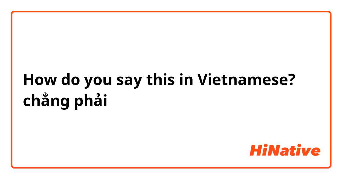 How do you say this in Vietnamese? chẳng phải