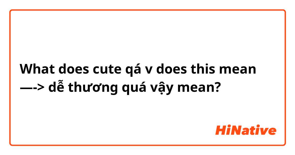 What does cute qá v

does this mean —-> dễ thương quá vậy 

 mean?