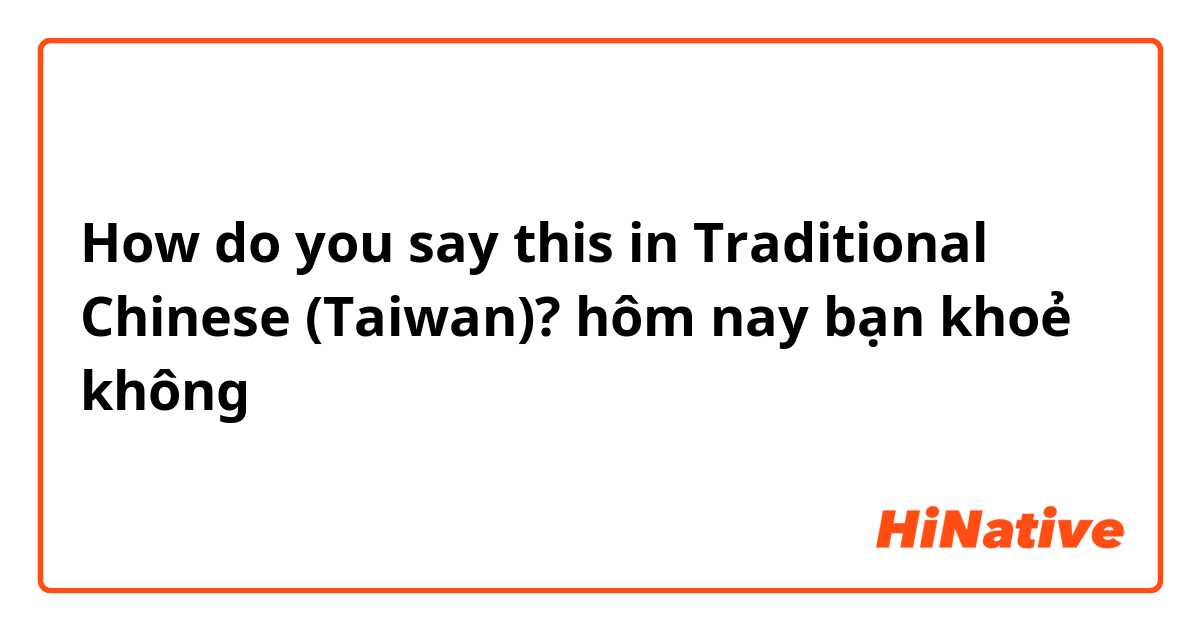 How do you say this in Traditional Chinese (Taiwan)? hôm nay bạn khoẻ không 