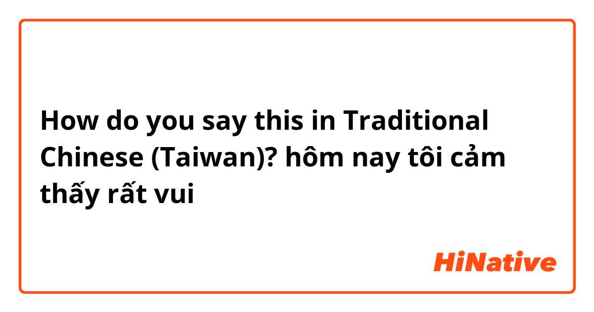 How do you say this in Traditional Chinese (Taiwan)? hôm nay tôi cảm thấy rất vui