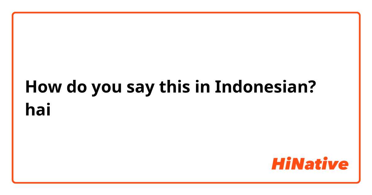 How do you say this in Indonesian? hai