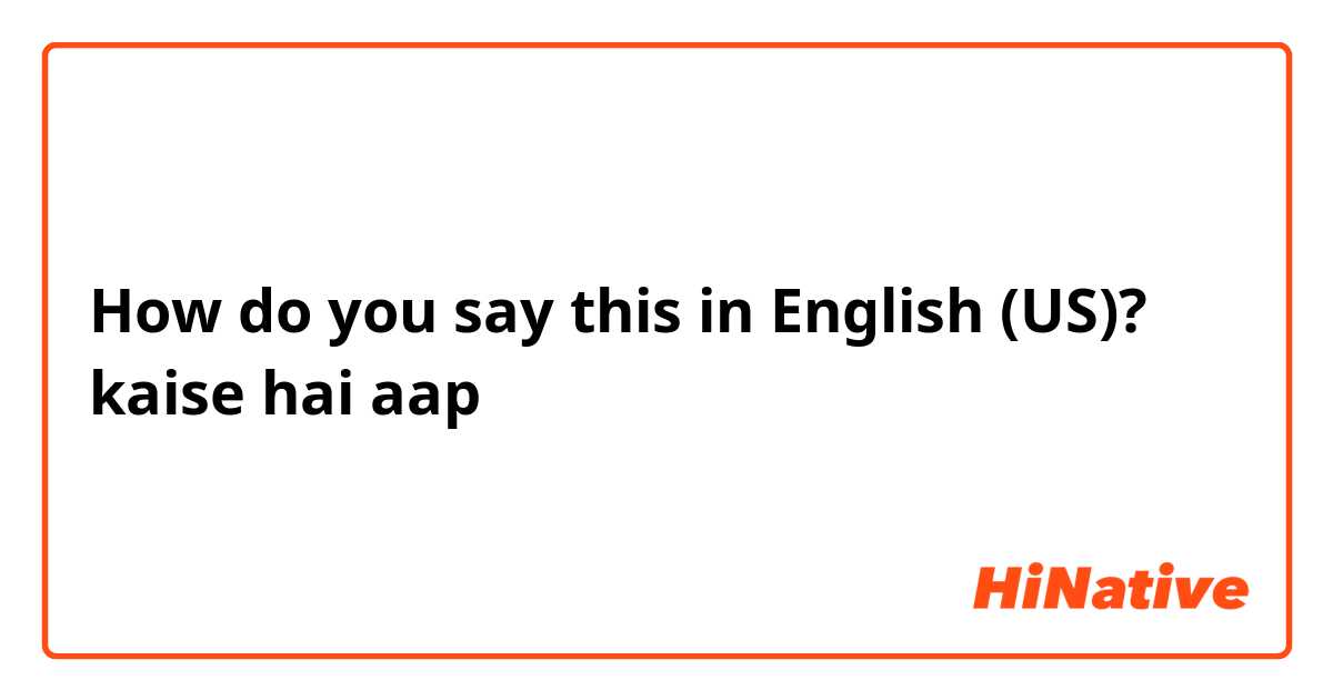 How do you say this in English (US)? kaise hai aap