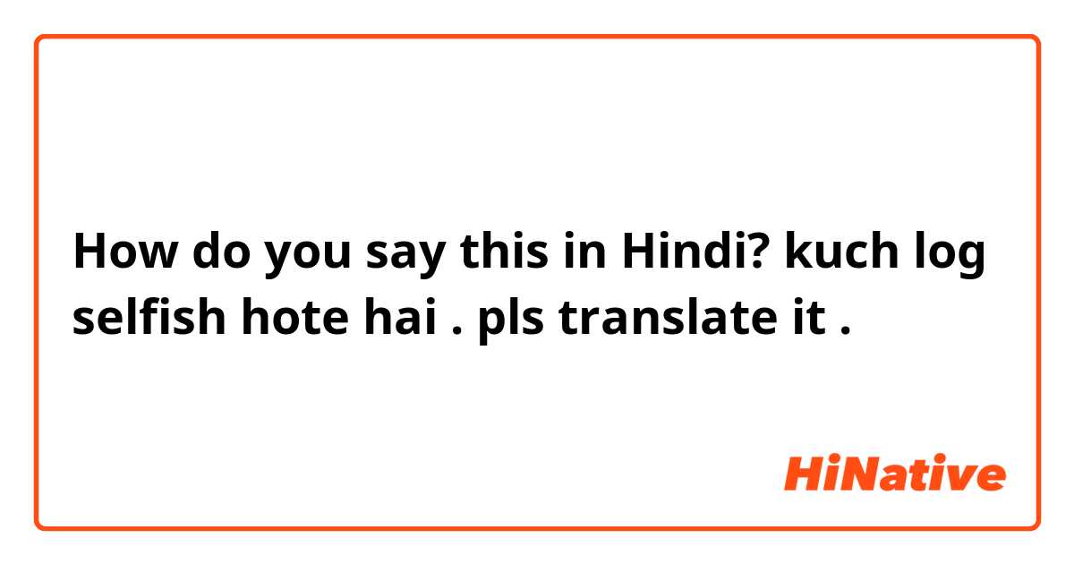 How do you say this in Hindi? kuch log selfish hote hai .
pls translate it .