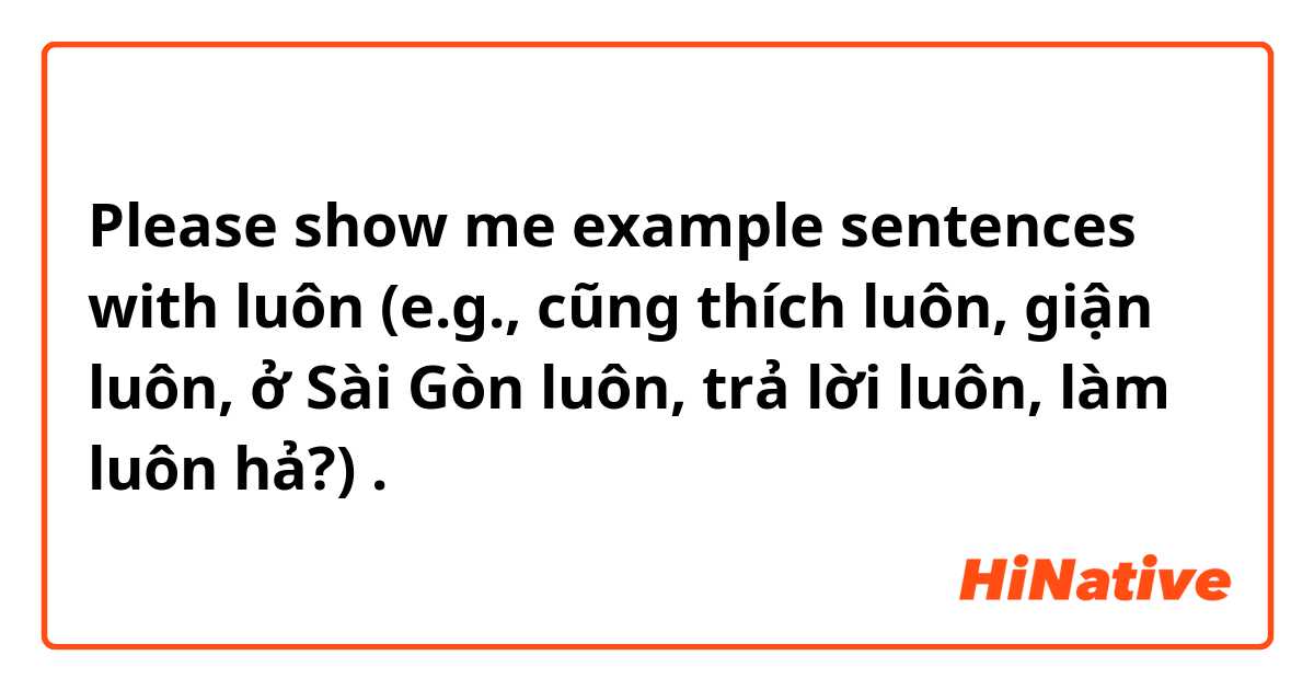 Please show me example sentences with luôn (e.g., cũng thích luôn, giận luôn, ở Sài Gòn luôn, trả lời luôn, làm luôn hả?).