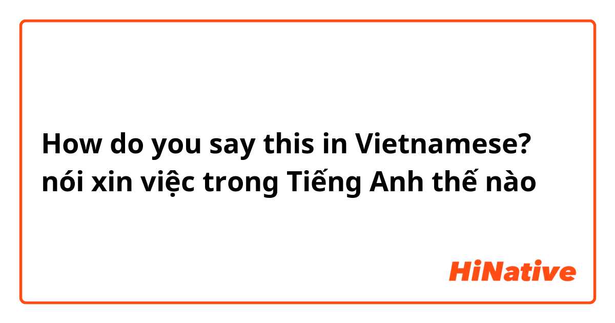 How do you say this in Vietnamese? nói xin việc trong Tiếng Anh thế nào
