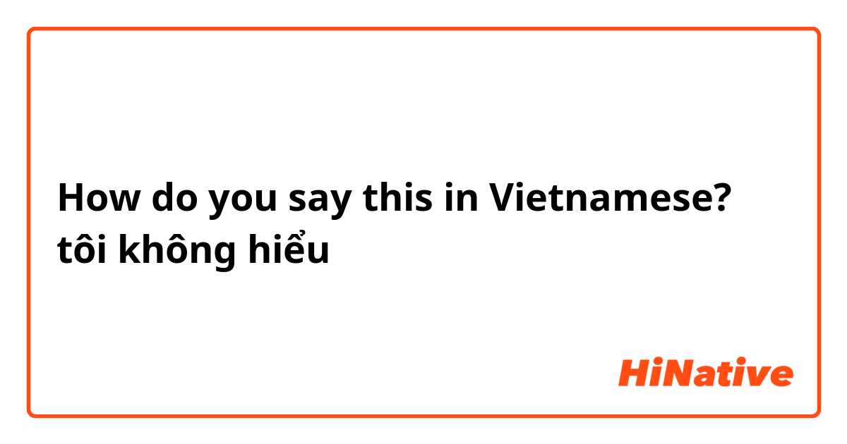 How do you say this in Vietnamese? tôi không hiểu 