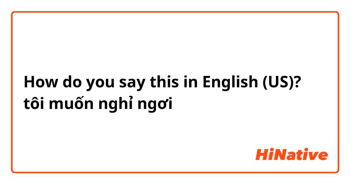 How do you say this in English (US)? tôi muốn nghỉ ngơi