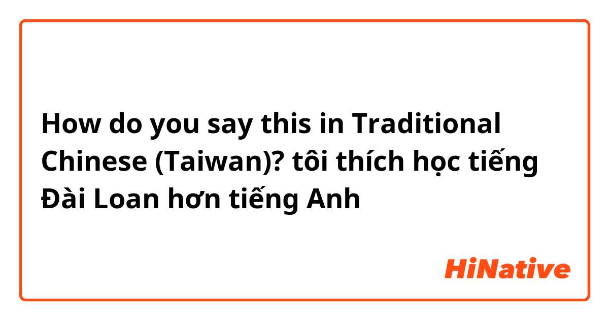 How do you say this in Traditional Chinese (Taiwan)? tôi thích học tiếng Đài Loan hơn tiếng Anh 