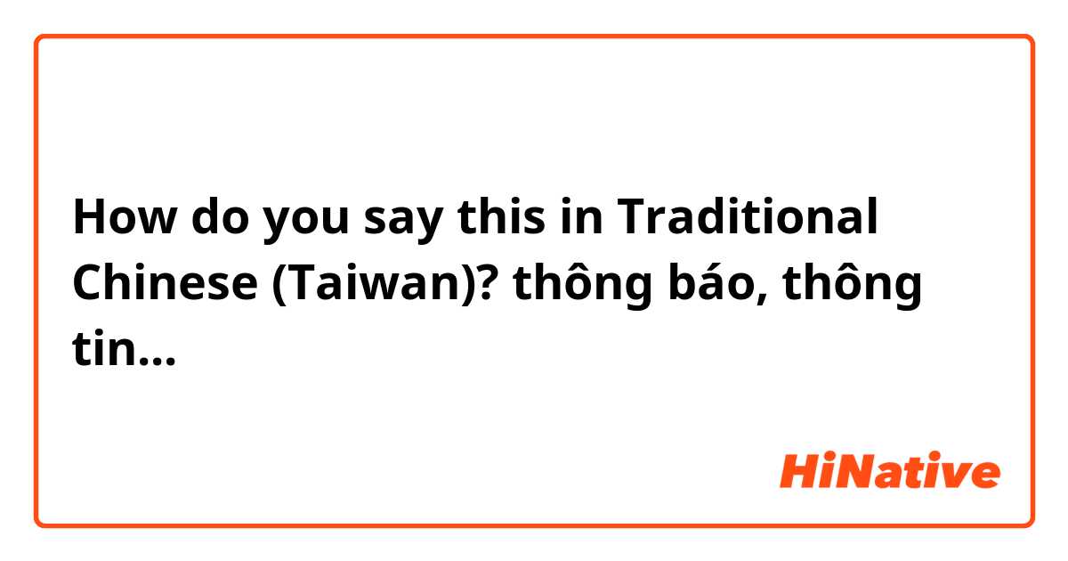 How do you say this in Traditional Chinese (Taiwan)? thông báo, thông tin...