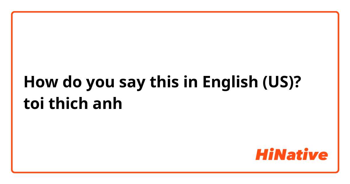 How do you say this in English (US)? toi thich anh