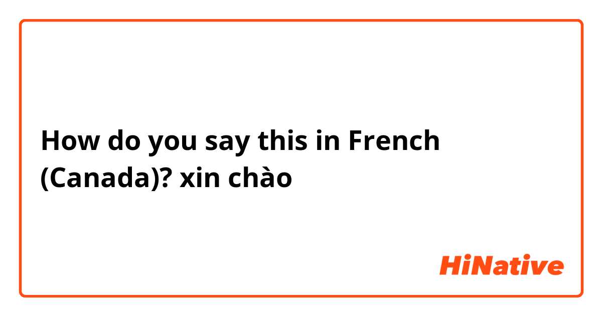 How do you say this in French (Canada)? xin chào