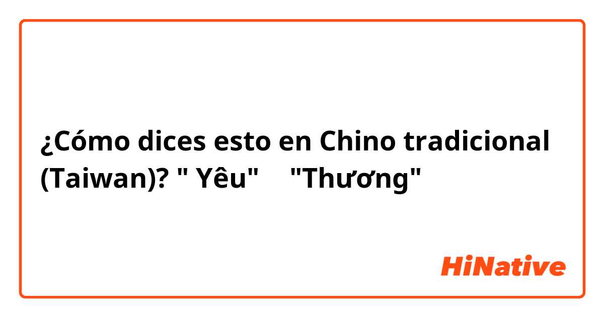 ¿Cómo dices esto en Chino tradicional (Taiwan)? " Yêu" 和 "Thương"