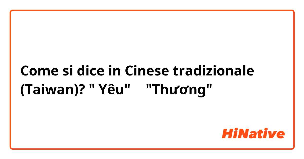 Come si dice in Cinese tradizionale (Taiwan)? " Yêu" 和 "Thương"