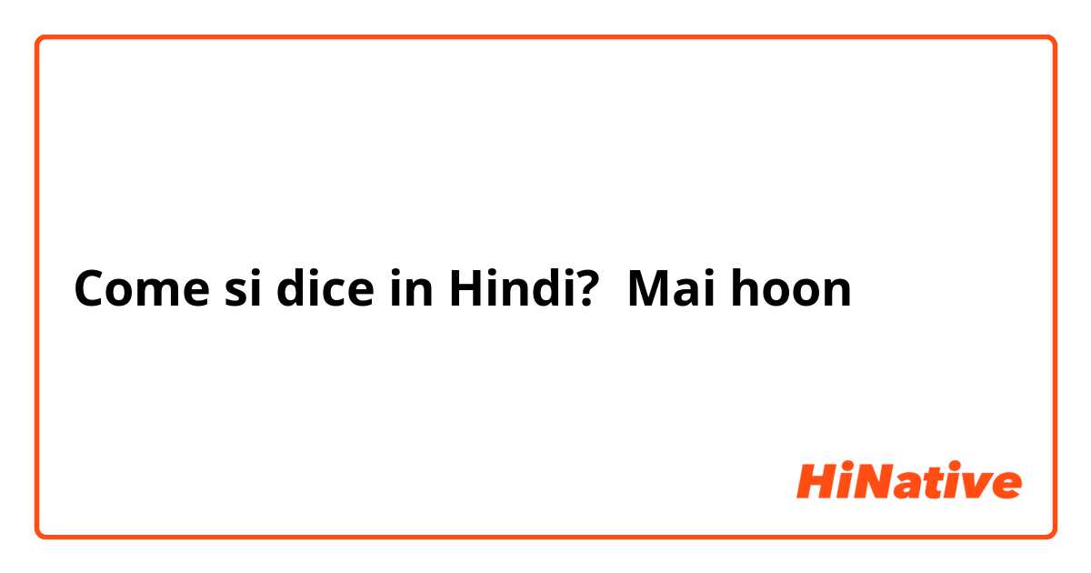 Come si dice in Hindi? Mai hoon