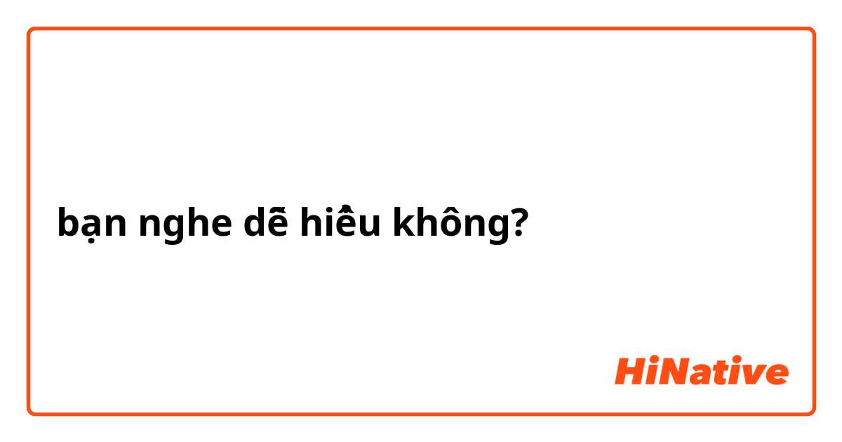 bạn nghe dễ hiểu không?