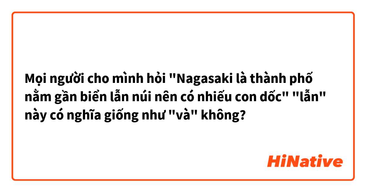 Mọi người cho mình hỏi

"Nagasaki là thành phố nằm gần biển lẫn núi nên có nhiếu con dốc"

"lẫn" này có nghĩa giống như "và" không?