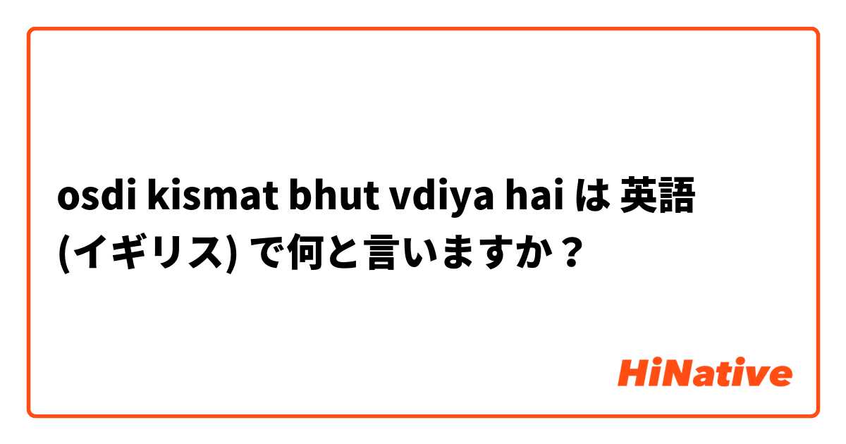 osdi kismat bhut vdiya hai は 英語 (イギリス) で何と言いますか？