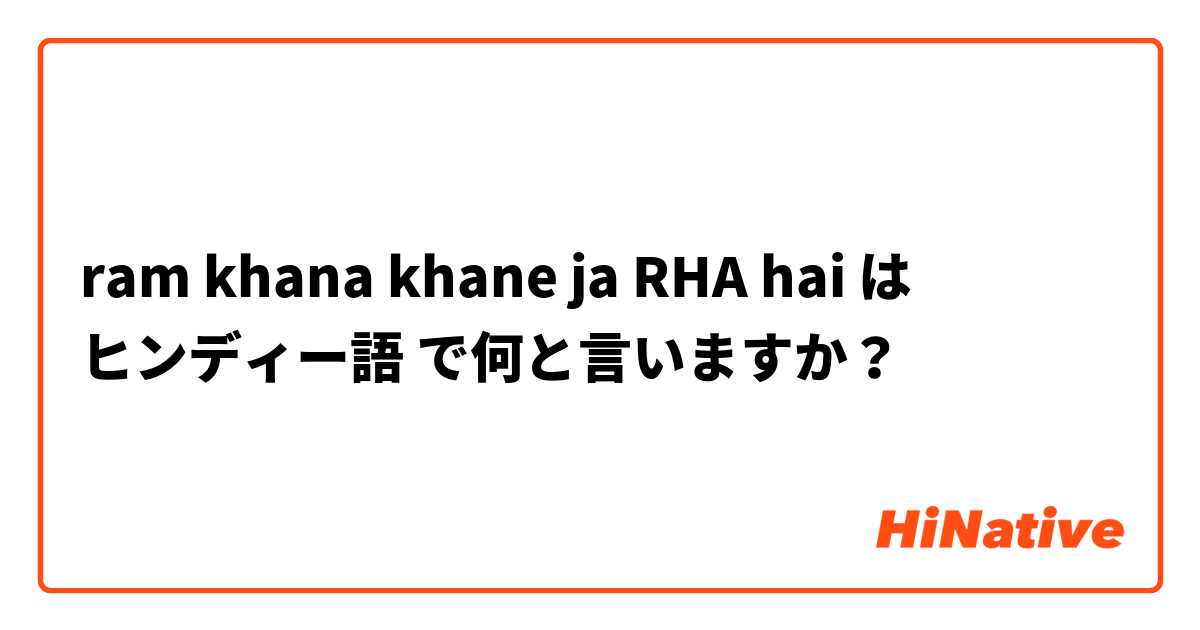 ram khana khane ja RHA hai は ヒンディー語 で何と言いますか？
