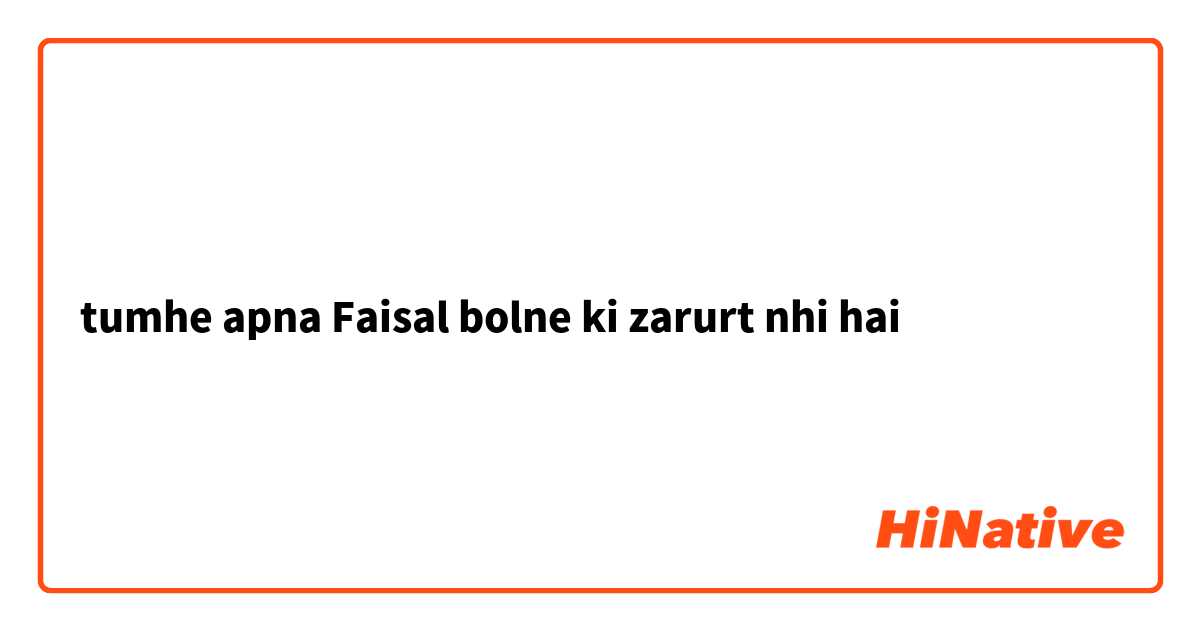 tumhe apna Faisal bolne ki zarurt nhi hai 