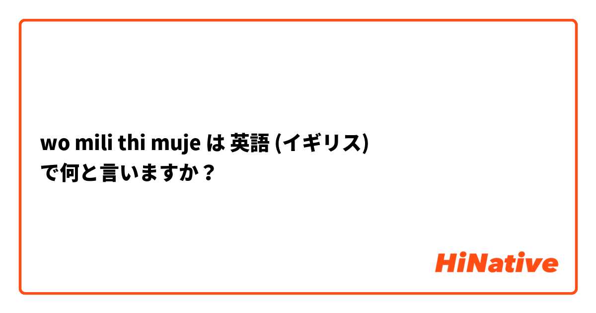 wo mili thi muje は 英語 (イギリス) で何と言いますか？