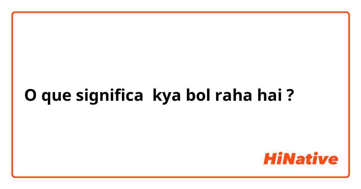 O que significa kya bol raha hai?