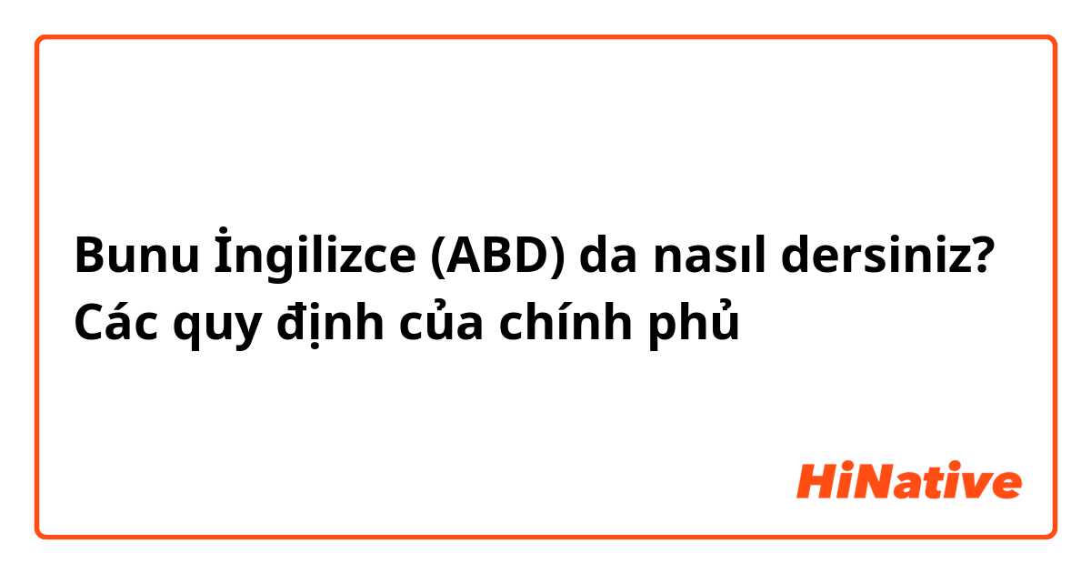 Bunu İngilizce (ABD) da nasıl dersiniz? Các quy định của chính phủ