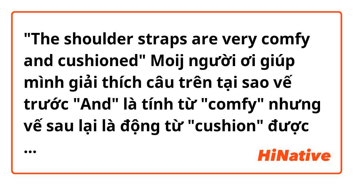 "The shoulder straps are very comfy and cushioned"
Moij người ơi giúp mình giải thích câu trên tại sao vế trước "And" là tính từ "comfy" nhưng vế sau lại là động từ "cushion" được ạ?
