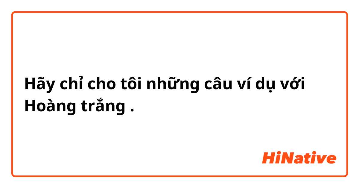 Hãy chỉ cho tôi những câu ví dụ với Hoàng trắng.