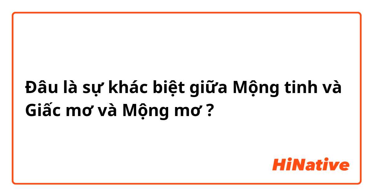 Đâu là sự khác biệt giữa Mộng tinh  và Giấc mơ  và Mộng mơ  ?