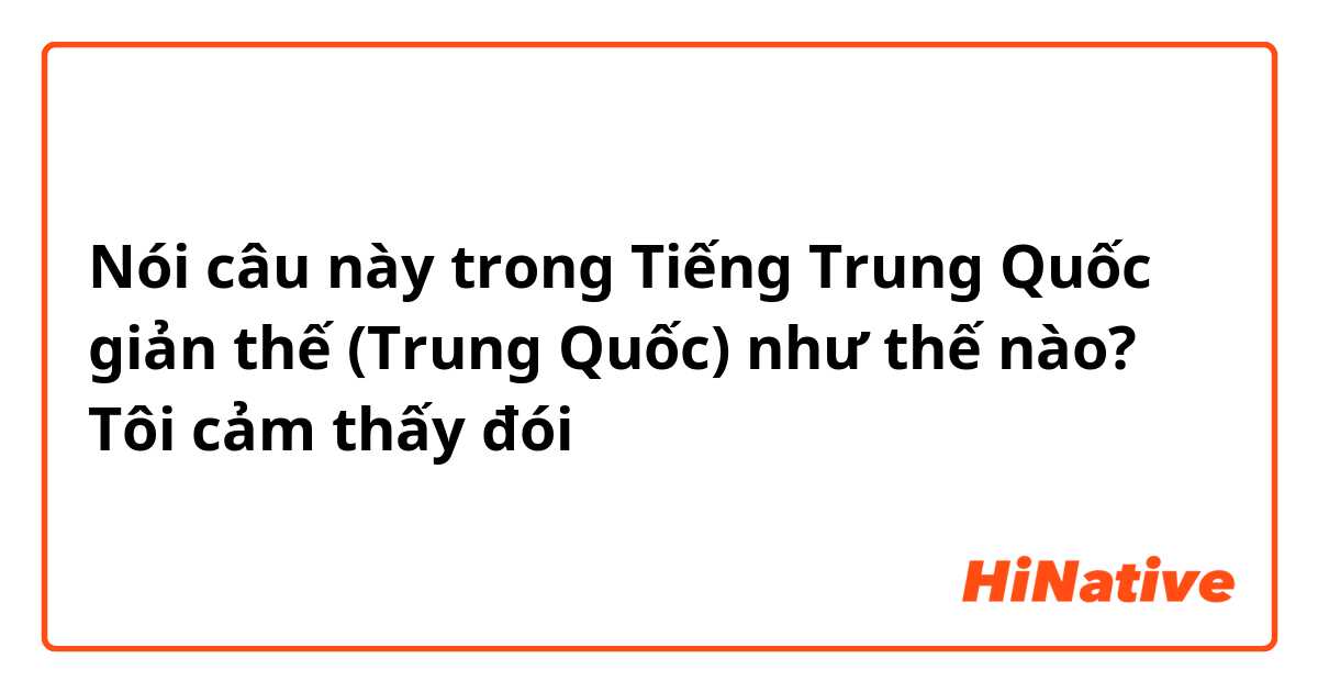 Nói câu này trong Tiếng Trung Quốc giản thế (Trung Quốc) như thế nào? Tôi cảm thấy đói