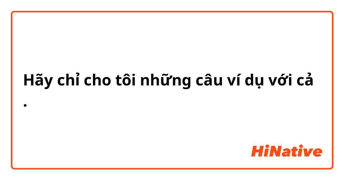 Hãy chỉ cho tôi những câu ví dụ với cả .