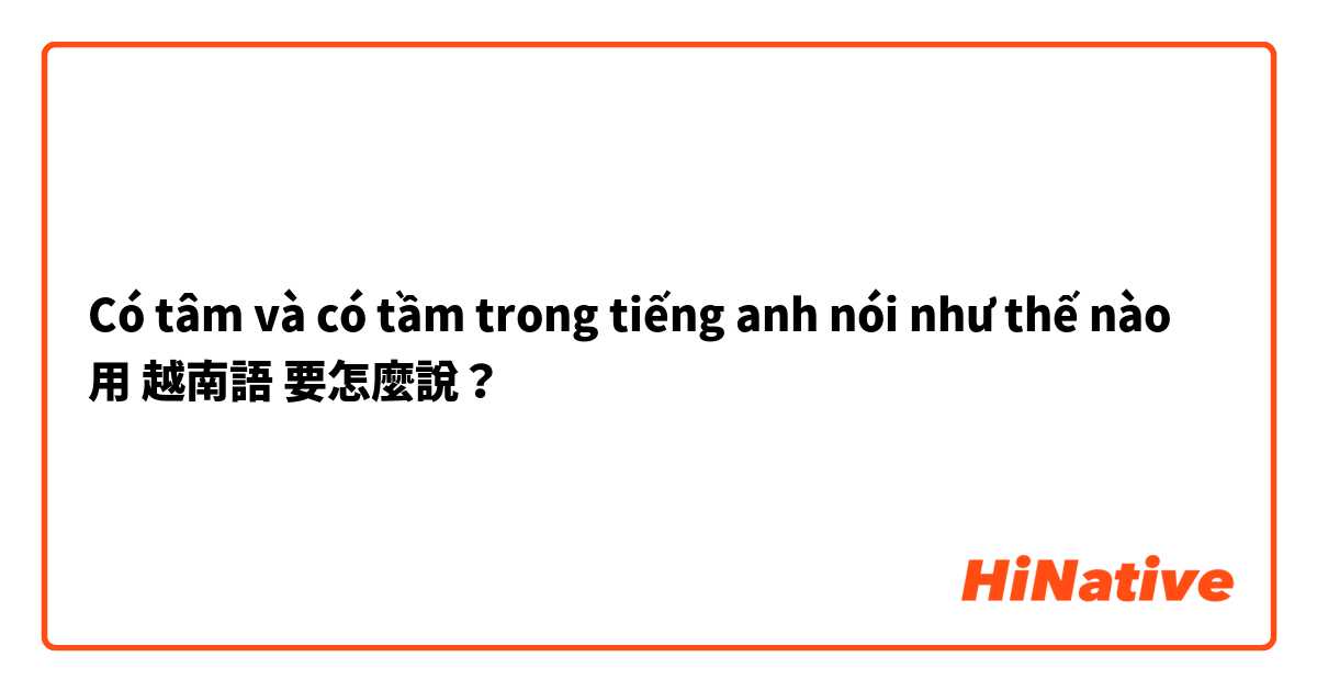 Có tâm và có tầm trong tiếng anh nói như thế nào用 越南語 要怎麼說？