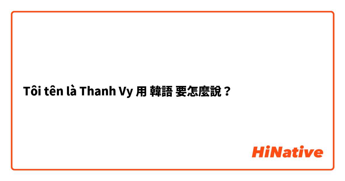 Tôi tên là Thanh Vy用 韓語 要怎麼說？