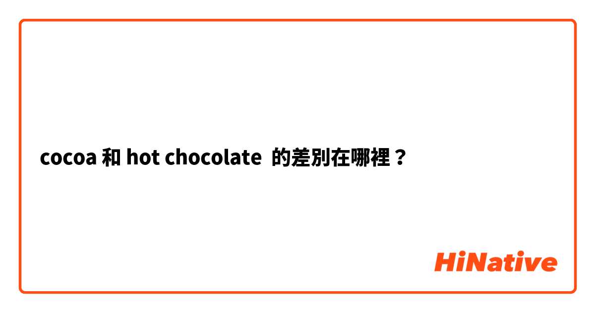 cocoa 和 hot chocolate 的差別在哪裡？