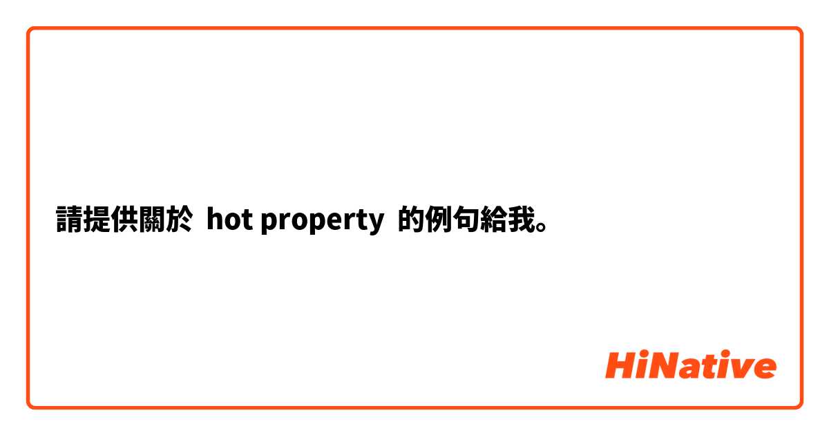 請提供關於 hot property 的例句給我。