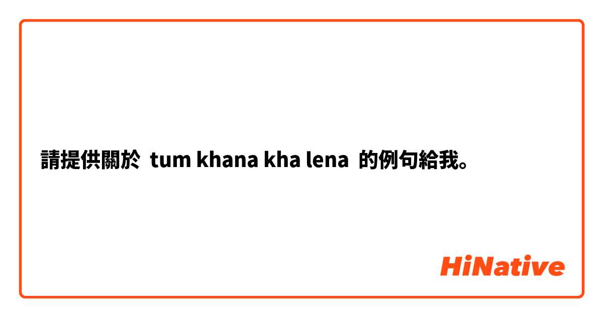 請提供關於 tum khana kha lena 的例句給我。