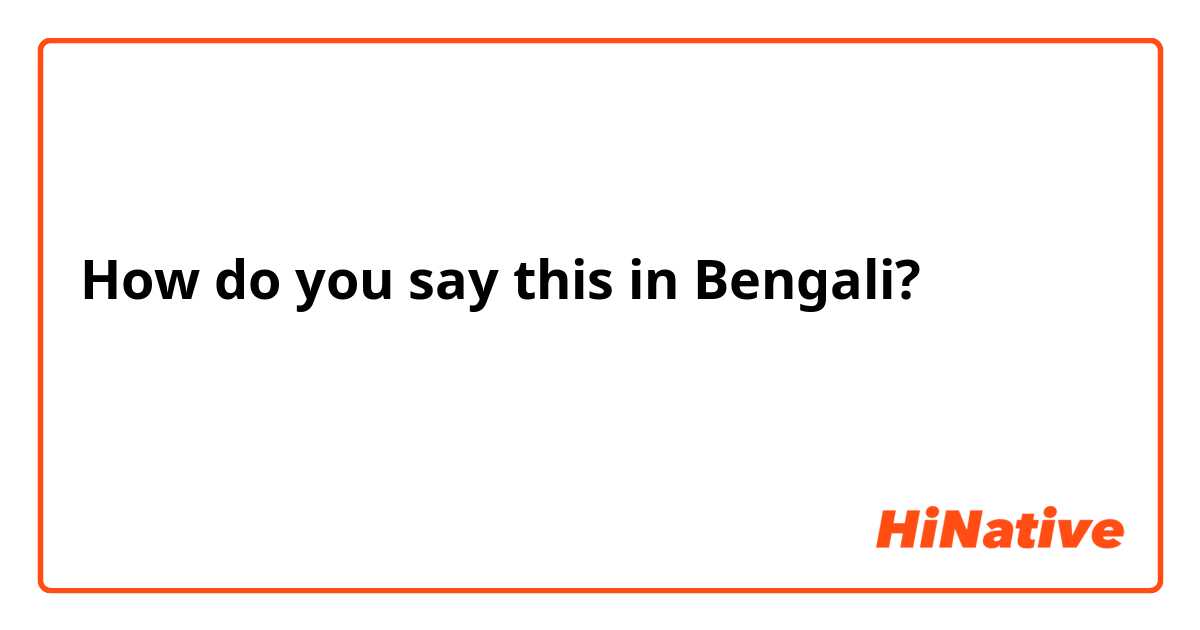 How do you say this in Bengali? হ্যা কথা হয়েছে


