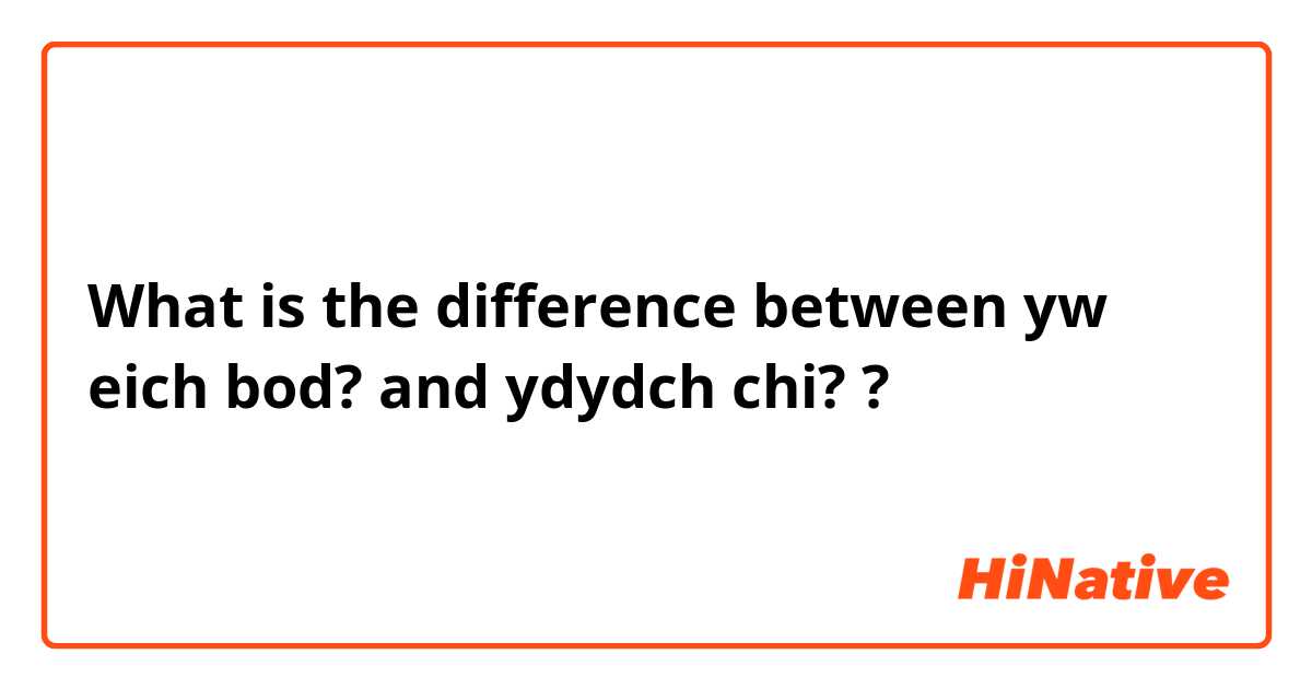 What is the difference between yw eich bod? and ydydch chi?  ?