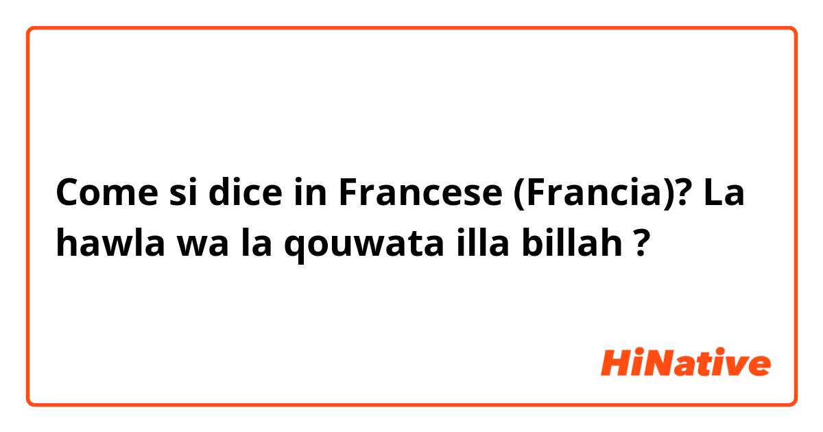 Come si dice in Francese (Francia)? La hawla wa la qouwata illa billah ?