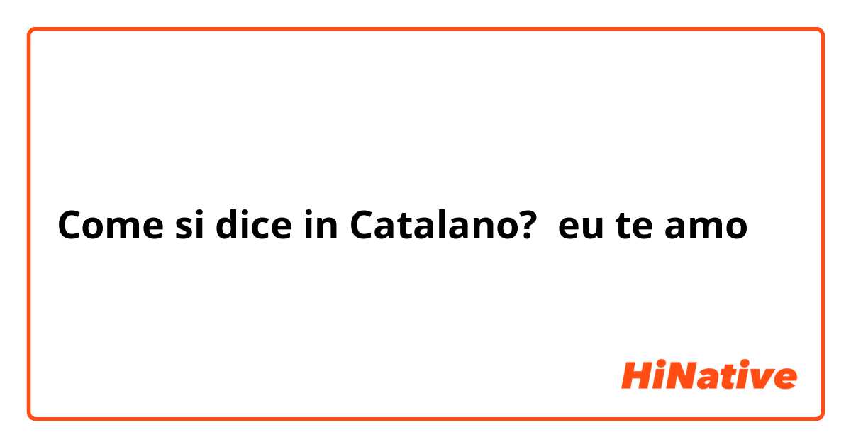 Come si dice in Catalano? eu te amo