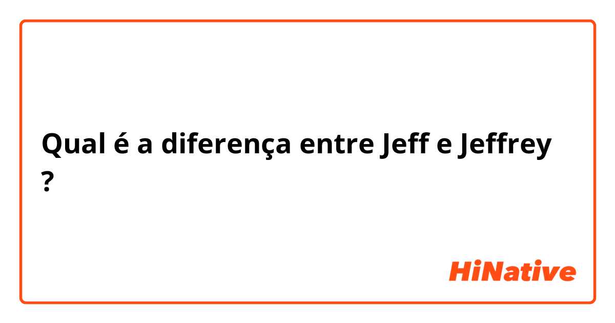 Qual é a diferença entre Jeff e Jeffrey ?