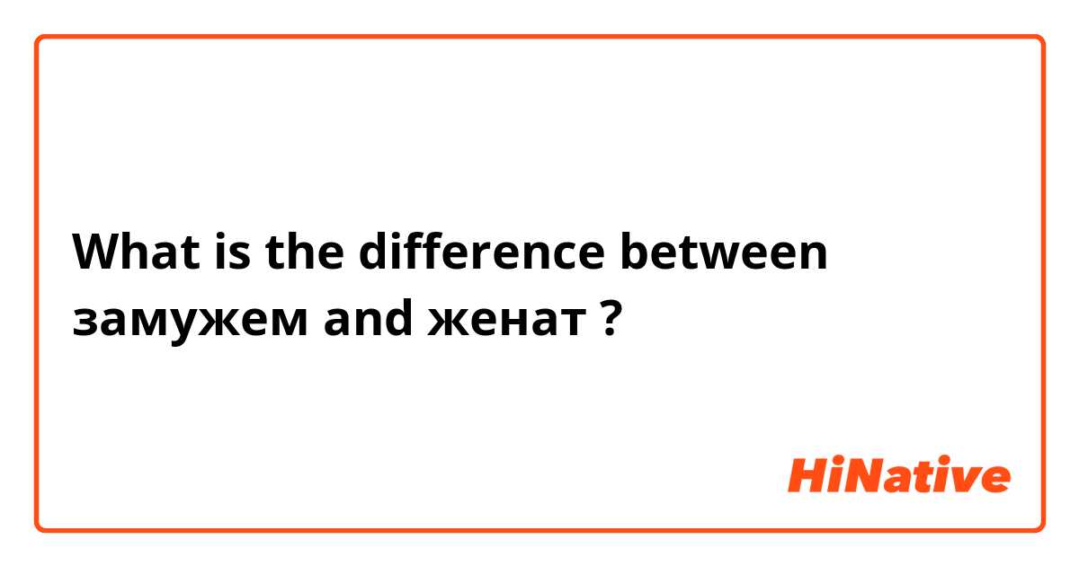 What is the difference between замужем  and женат ?