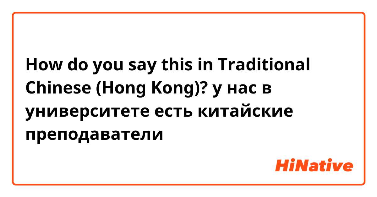 How do you say this in Traditional Chinese (Hong Kong)? у нас в университете есть китайские преподаватели