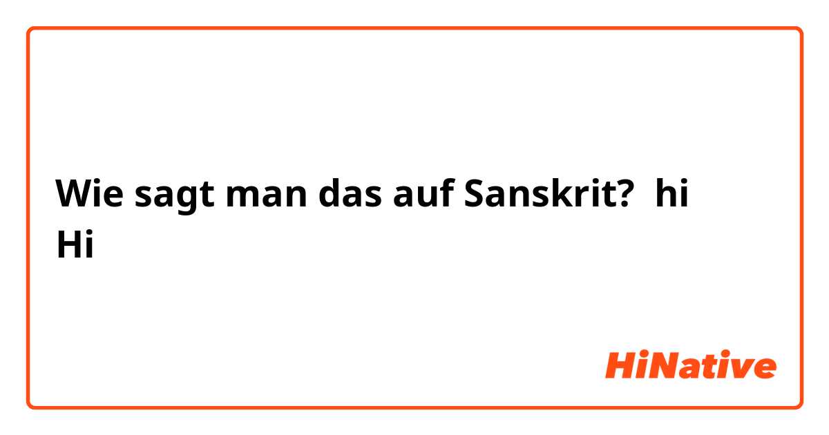 Wie sagt man das auf Sanskrit? hi
Hi