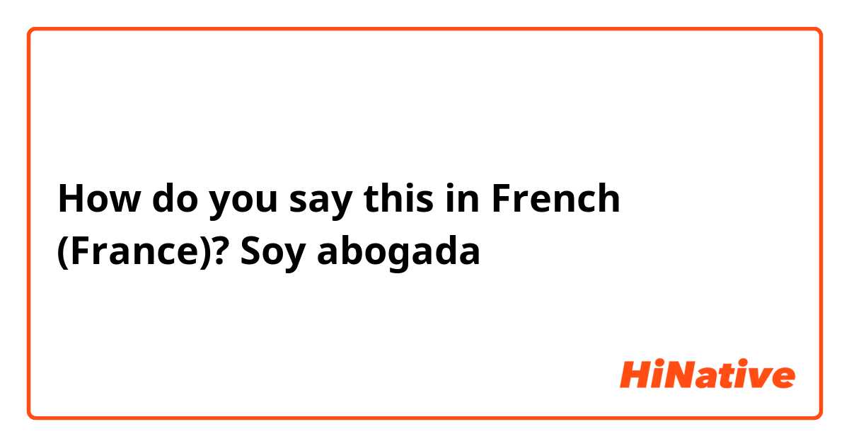 How do you say this in French (France)? Soy abogada