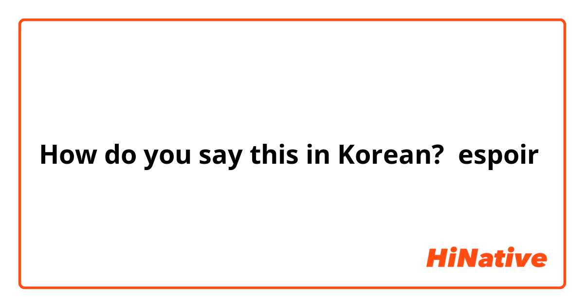 How do you say this in Korean? espoir