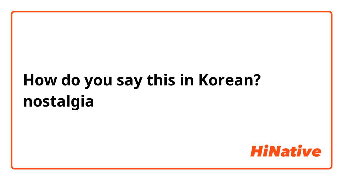 How do you say this in Korean? nostalgia